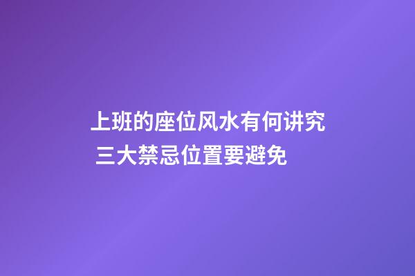 上班的座位风水有何讲究 三大禁忌位置要避免